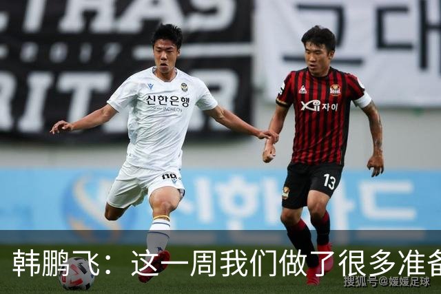 韩鹏飞：这一周我们做了很多准备，我们所有球员会一起拼到底