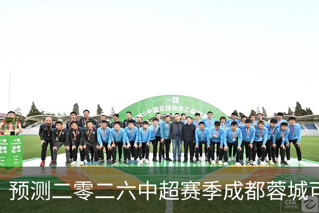 预测二零二六中超赛季成都蓉城可能会客场零比七惨败山东泰山并以最耻辱的方式夺得冠军