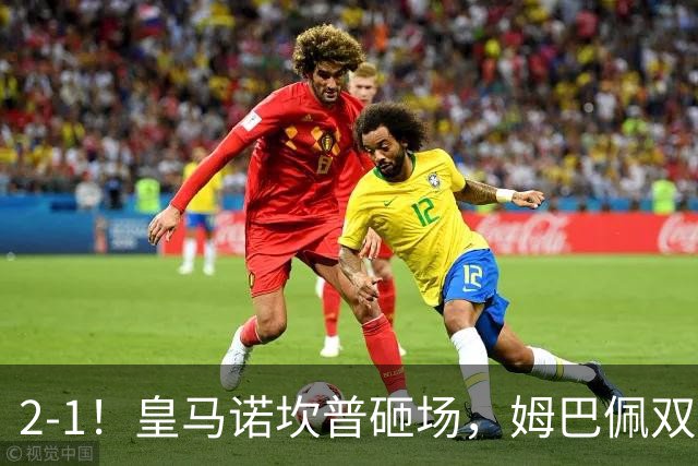 2-1！皇马诺坎普砸场，姆巴佩双响，穆帅滑跪抢戏