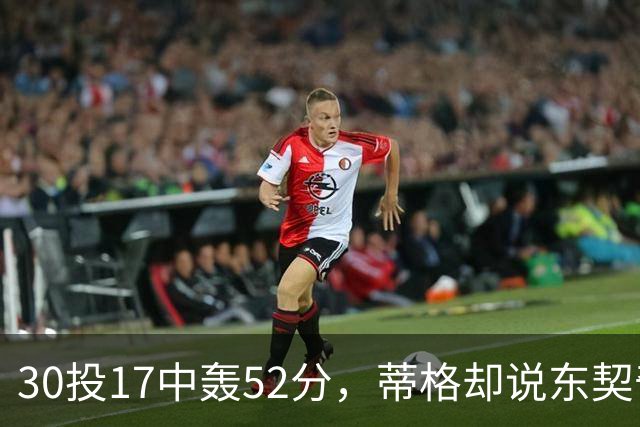 30投17中轰52分，蒂格却说东契奇得分不如他轻松