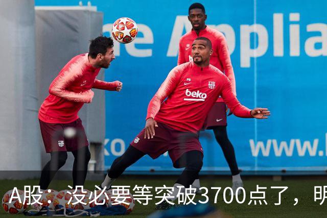 A股：没必要等突破3700点了，明后两天，股市或将迎来关键拐点