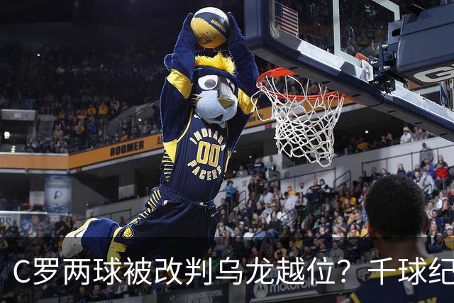 C罗两球被改判乌龙越位？千球纪录生变