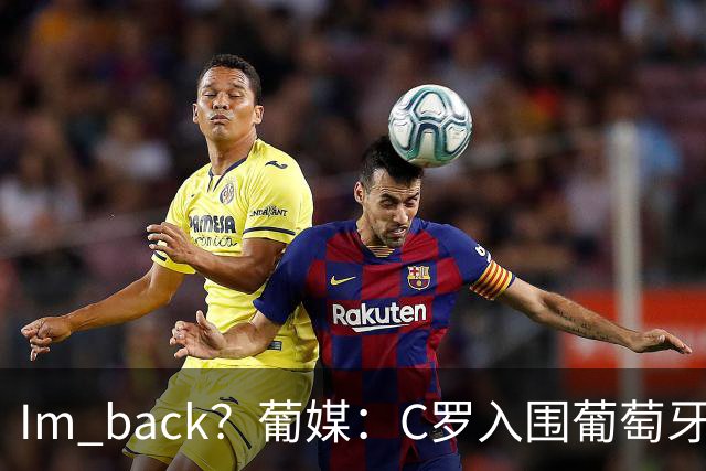 I'm back？葡媒：C罗入围葡萄牙新一期国家队初选名单