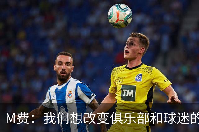 M费：我们想改变俱乐部和球迷的心态，我们要为冠军而战
