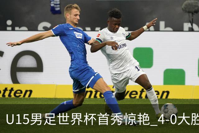 U15男足世界杯首秀惊艳 4-0大胜中非展现希望