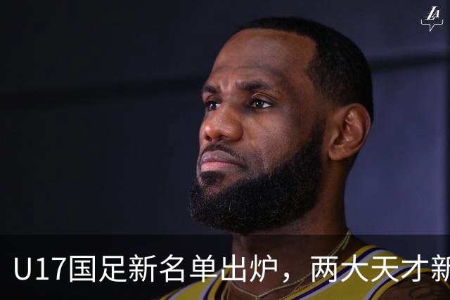 U17国足新名单出炉，两大天才新星落选引热议，资深足球记者说出原因